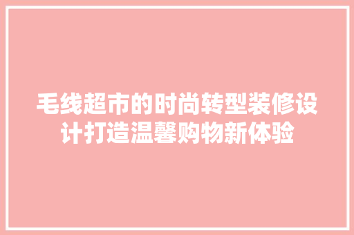 毛线超市的时尚转型装修设计打造温馨购物新体验