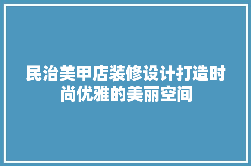 民治美甲店装修设计打造时尚优雅的美丽空间