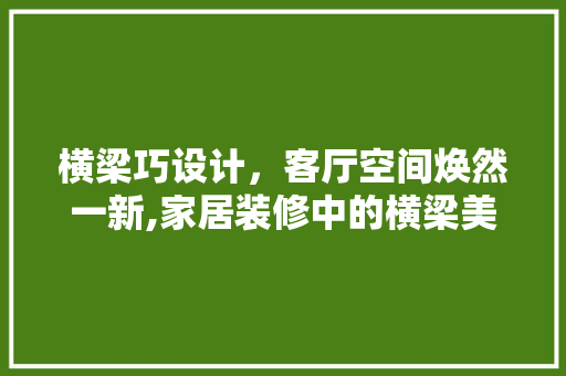 横梁巧设计，客厅空间焕然一新,家居装修中的横梁美学
