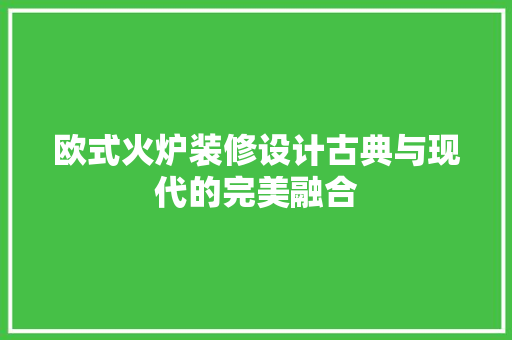欧式火炉装修设计古典与现代的完美融合