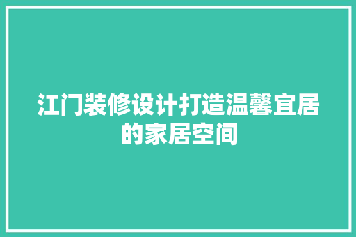 江门装修设计打造温馨宜居的家居空间