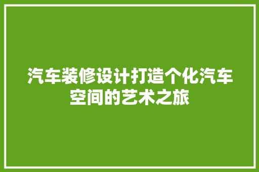 汽车装修设计打造个化汽车空间的艺术之旅