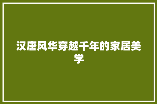 汉唐风华穿越千年的家居美学