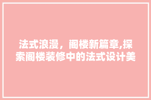 法式浪漫，阁楼新篇章,探索阁楼装修中的法式设计美学