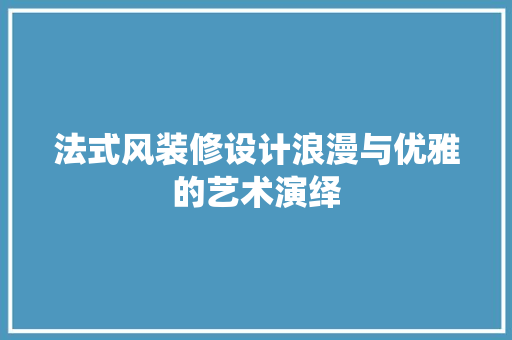 法式风装修设计浪漫与优雅的艺术演绎