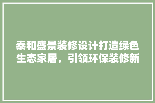 泰和盛景装修设计打造绿色生态家居，引领环保装修新风尚