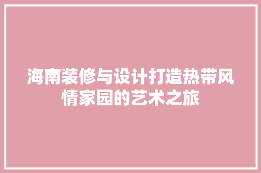 海南装修与设计打造热带风情家园的艺术之旅