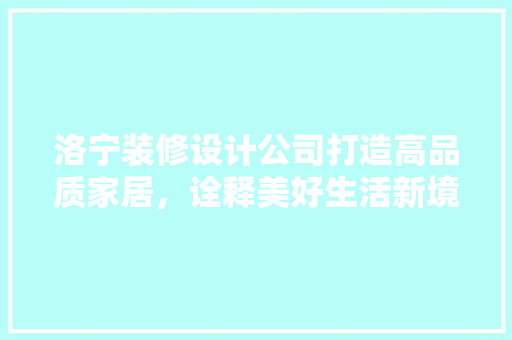 洛宁装修设计公司打造高品质家居，诠释美好生活新境界