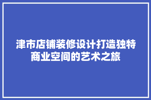 津市店铺装修设计打造独特商业空间的艺术之旅