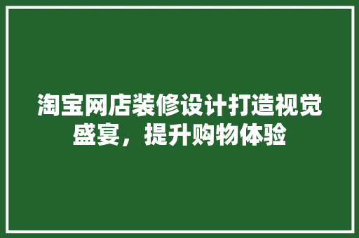 淘宝网店装修设计打造视觉盛宴，提升购物体验