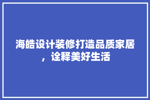海皓设计装修打造品质家居，诠释美好生活