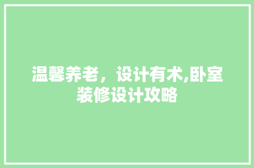 温馨养老，设计有术,卧室装修设计攻略