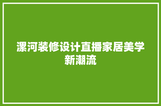 漯河装修设计直播家居美学新潮流