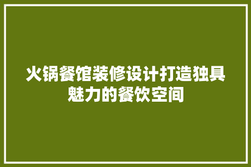 火锅餐馆装修设计打造独具魅力的餐饮空间