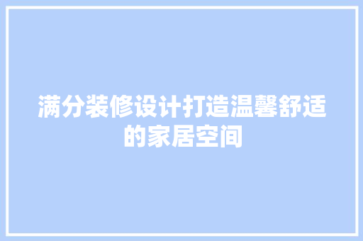 满分装修设计打造温馨舒适的家居空间