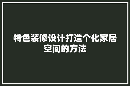 特色装修设计打造个化家居空间的方法