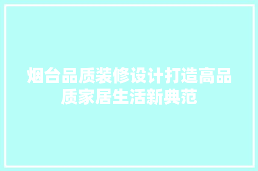 烟台品质装修设计打造高品质家居生活新典范