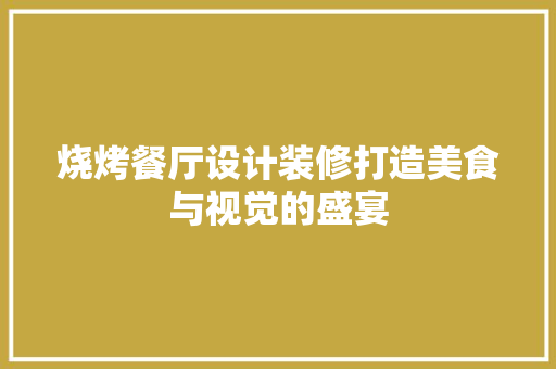 烧烤餐厅设计装修打造美食与视觉的盛宴