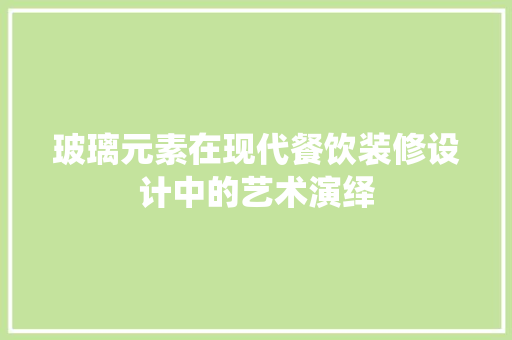 玻璃元素在现代餐饮装修设计中的艺术演绎