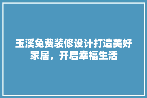 玉溪免费装修设计打造美好家居，开启幸福生活