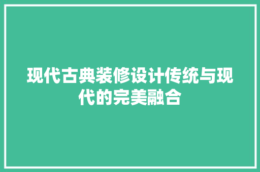 现代古典装修设计传统与现代的完美融合