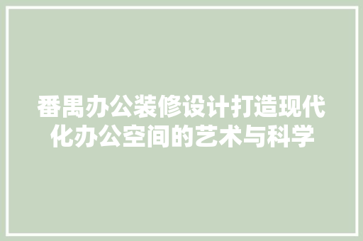 番禺办公装修设计打造现代化办公空间的艺术与科学