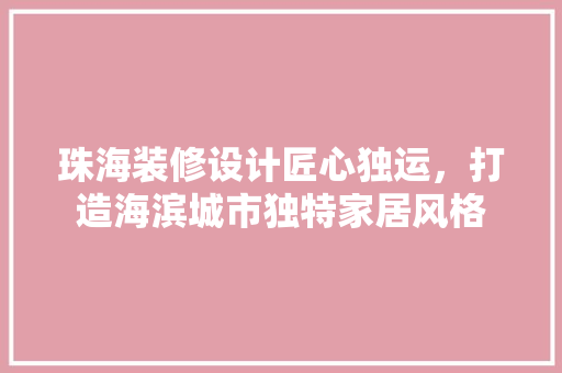 珠海装修设计匠心独运，打造海滨城市独特家居风格
