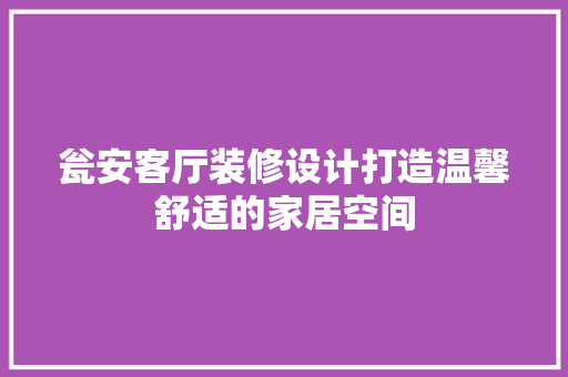 瓮安客厅装修设计打造温馨舒适的家居空间