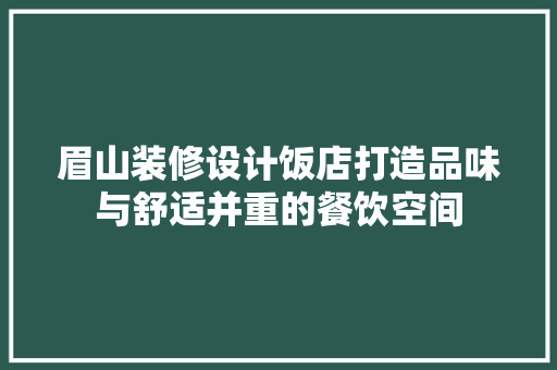 眉山装修设计饭店打造品味与舒适并重的餐饮空间