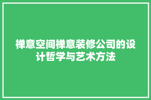 禅意空间禅意装修公司的设计哲学与艺术方法