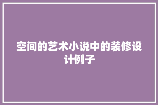 空间的艺术小说中的装修设计例子