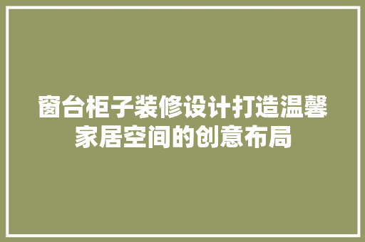窗台柜子装修设计打造温馨家居空间的创意布局