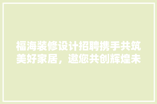 福海装修设计招聘携手共筑美好家居，邀您共创辉煌未来