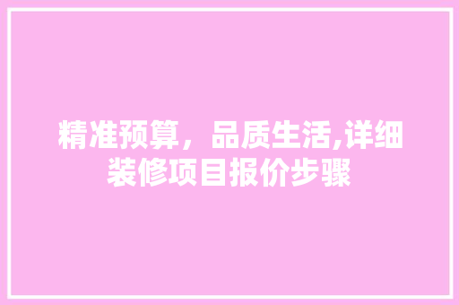 精准预算，品质生活,详细装修项目报价步骤