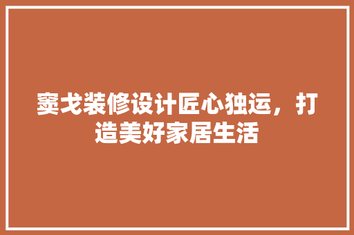 窦戈装修设计匠心独运，打造美好家居生活