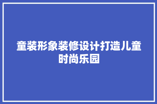 童装形象装修设计打造儿童时尚乐园