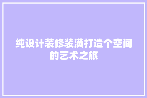 纯设计装修装潢打造个空间的艺术之旅