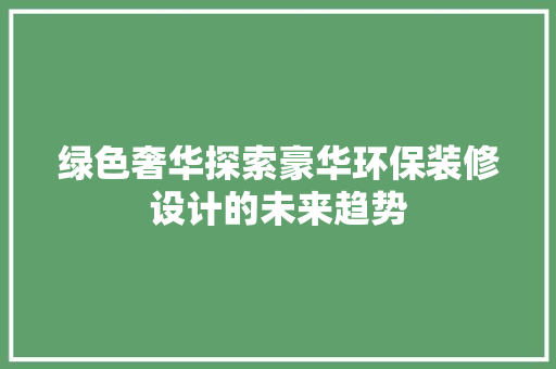绿色奢华探索豪华环保装修设计的未来趋势