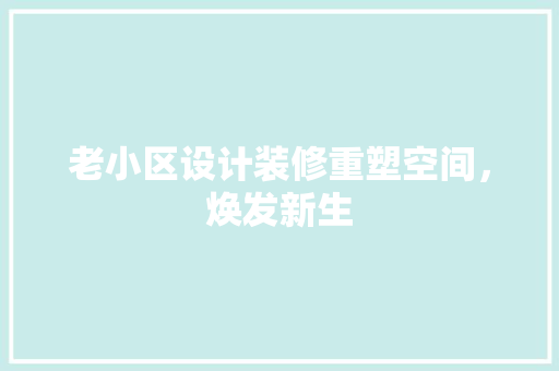 老小区设计装修重塑空间，焕发新生