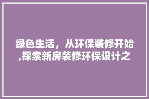 绿色生活，从环保装修开始,探索新房装修环保设计之路