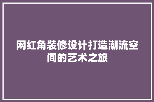 网红角装修设计打造潮流空间的艺术之旅