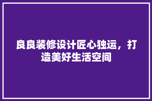 良良装修设计匠心独运，打造美好生活空间