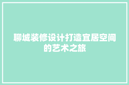 聊城装修设计打造宜居空间的艺术之旅