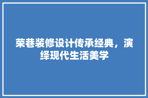 荣巷装修设计传承经典，演绎现代生活美学