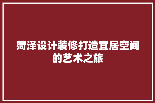 菏泽设计装修打造宜居空间的艺术之旅