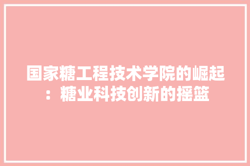 国家糖工程技术学院的崛起：糖业科技创新的摇篮