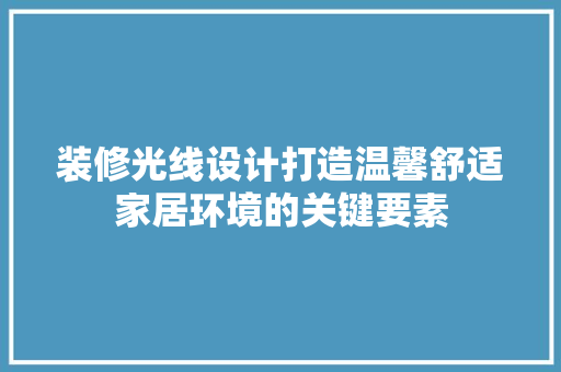装修光线设计打造温馨舒适家居环境的关键要素