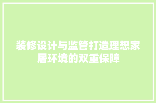装修设计与监管打造理想家居环境的双重保障
