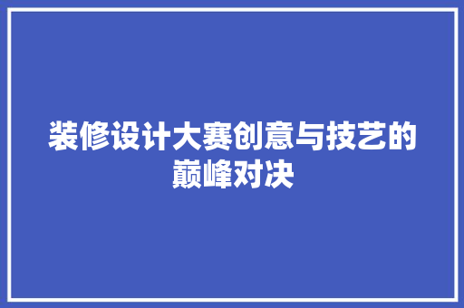 装修设计大赛创意与技艺的巅峰对决
