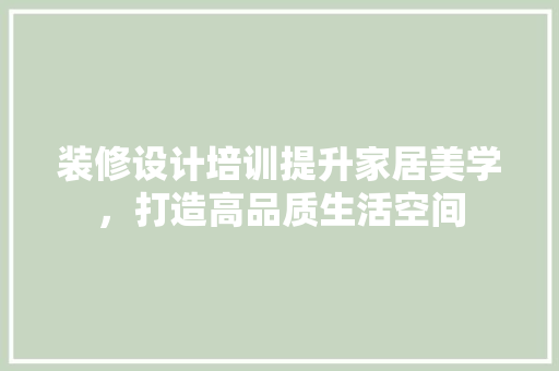 装修设计培训提升家居美学，打造高品质生活空间